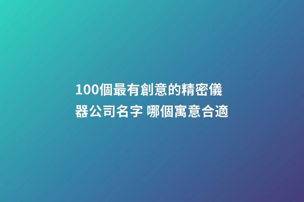 100個最有創意的精密儀器公司名字 哪個寓意合適-第1張-公司起名-玄機派